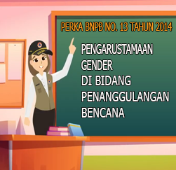 Pengarustamaan Gender di Bidang Penanggulangan Bencana PERKA13.2014